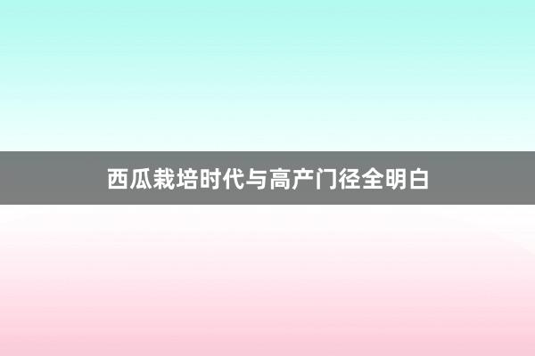 西瓜栽培时代与高产门径全明白